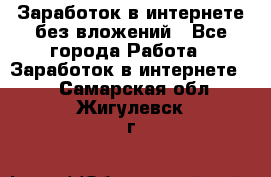 Заработок в интернете без вложений - Все города Работа » Заработок в интернете   . Самарская обл.,Жигулевск г.